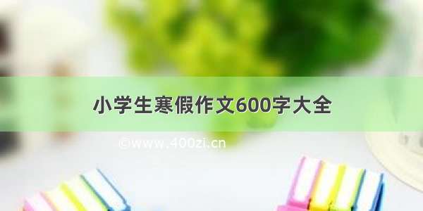 小学生寒假作文600字大全