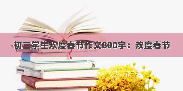 初三学生欢度春节作文800字：欢度春节