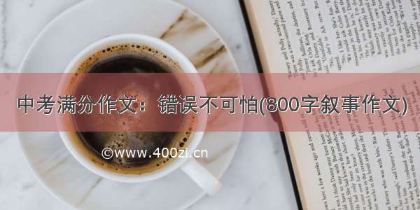 中考满分作文：错误不可怕(800字叙事作文)