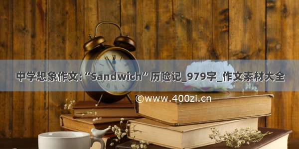 中学想象作文:“Sandwich”历险记_979字_作文素材大全