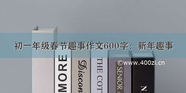 初一年级春节趣事作文600字：新年趣事