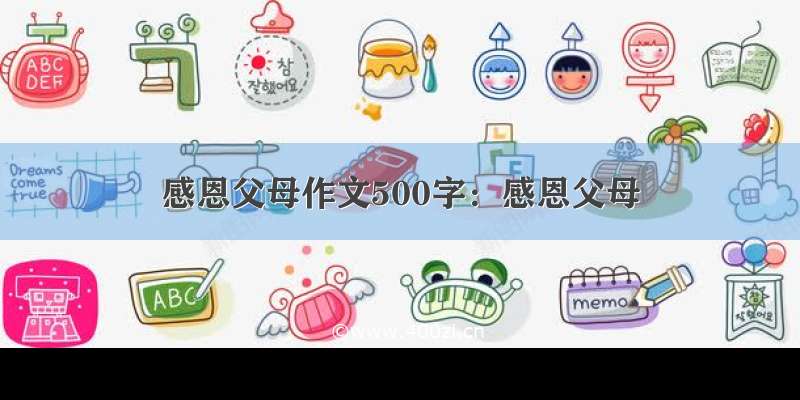 感恩父母作文500字：感恩父母