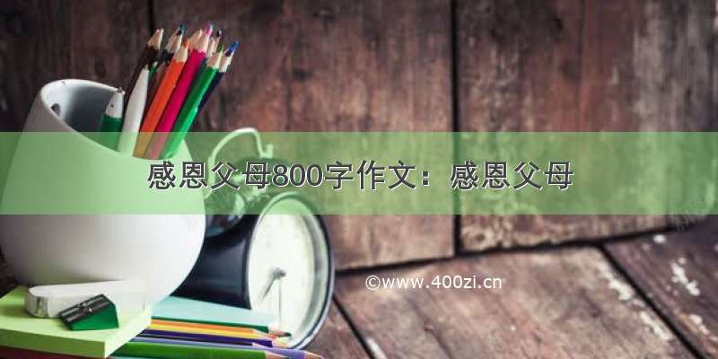 感恩父母800字作文：感恩父母