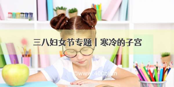 三八妇女节专题丨寒冷的子宫