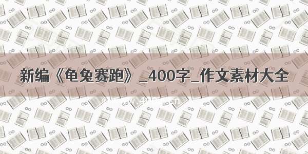 新编《龟兔赛跑》_400字_作文素材大全