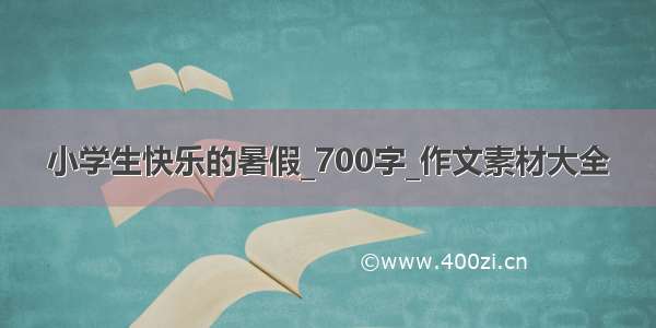 小学生快乐的暑假_700字_作文素材大全