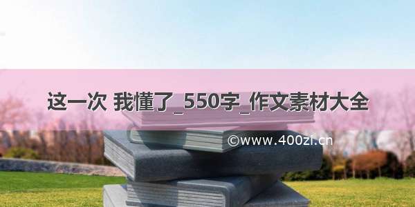 这一次 我懂了_550字_作文素材大全