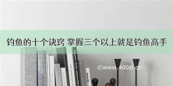 钓鱼的十个诀窍 掌握三个以上就是钓鱼高手