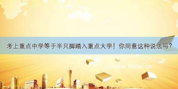 考上重点中学等于半只脚踏入重点大学！你同意这种说法吗？