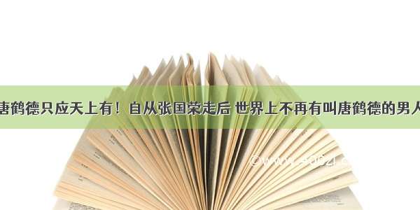 唐鹤德只应天上有！自从张国荣走后 世界上不再有叫唐鹤德的男人