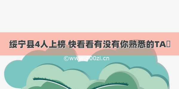 绥宁县4人上榜 快看看有没有你熟悉的TA​