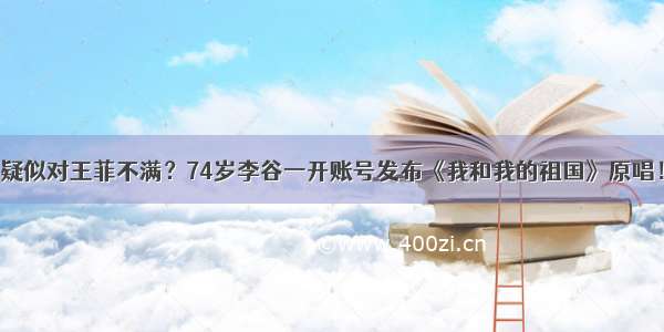 疑似对王菲不满？74岁李谷一开账号发布《我和我的祖国》原唱！