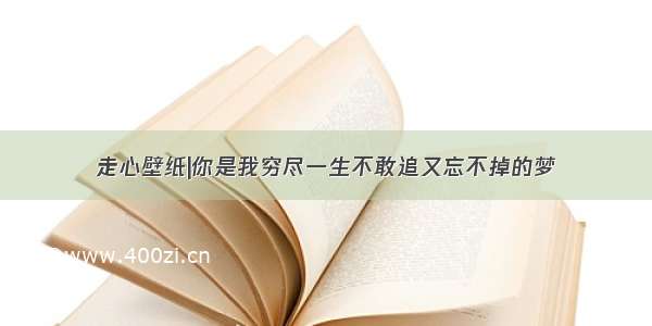 走心壁纸|你是我穷尽一生不敢追又忘不掉的梦