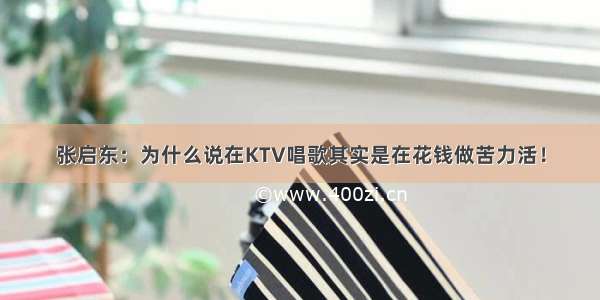 张启东：为什么说在KTV唱歌其实是在花钱做苦力活！