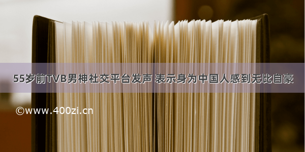 55岁前TVB男神社交平台发声 表示身为中国人感到无比自豪