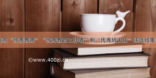 开远市“优秀教师”“优秀教育工作者”和“优秀班主任”评选结果公示