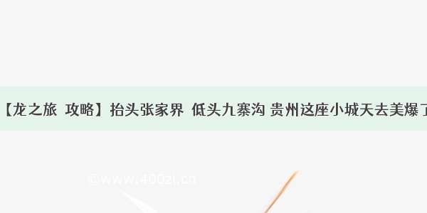 【龙之旅◆攻略】抬头张家界  低头九寨沟 贵州这座小城天去美爆了！