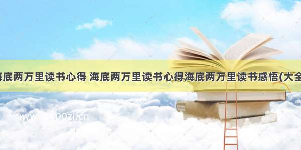 最新海底两万里读书心得 海底两万里读书心得海底两万里读书感悟(大全16篇)