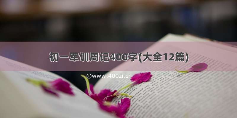 初一军训周记400字(大全12篇)