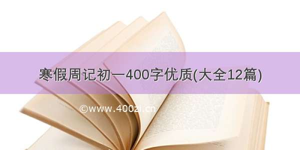 寒假周记初一400字优质(大全12篇)