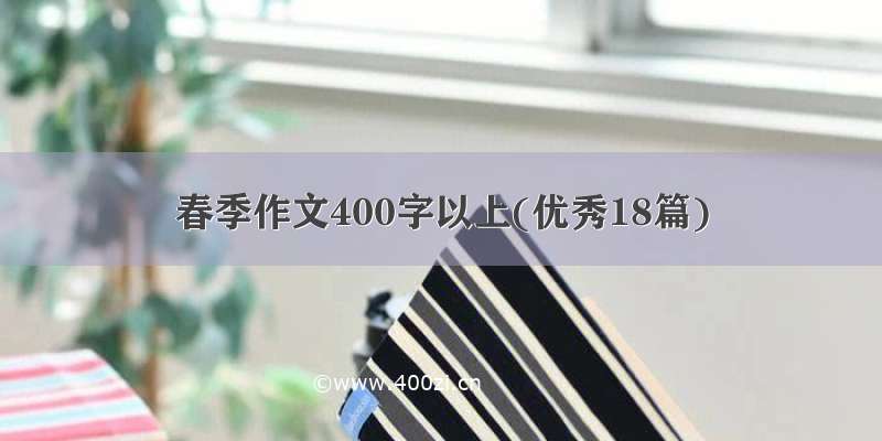 春季作文400字以上(优秀18篇)