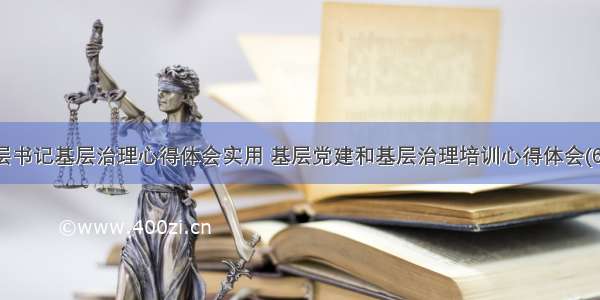 基层书记基层治理心得体会实用 基层党建和基层治理培训心得体会(6篇)