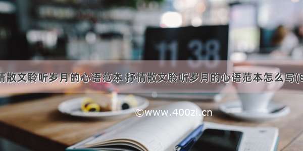 抒情散文聆听岁月的心语范本 抒情散文聆听岁月的心语范本怎么写(8篇)