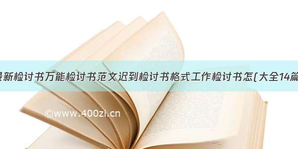 最新检讨书万能检讨书范文迟到检讨书格式工作检讨书怎(大全14篇)