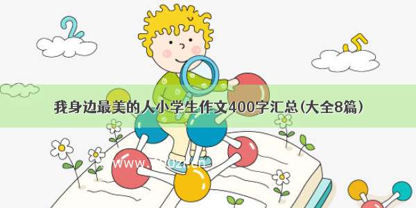 我身边最美的人小学生作文400字汇总(大全8篇)