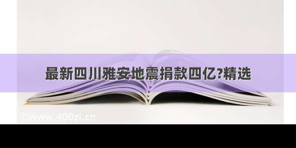 最新四川雅安地震捐款四亿?精选