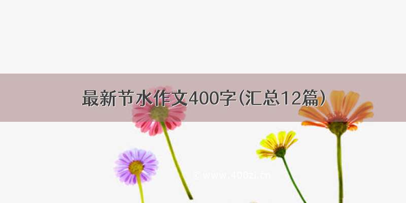 最新节水作文400字(汇总12篇)