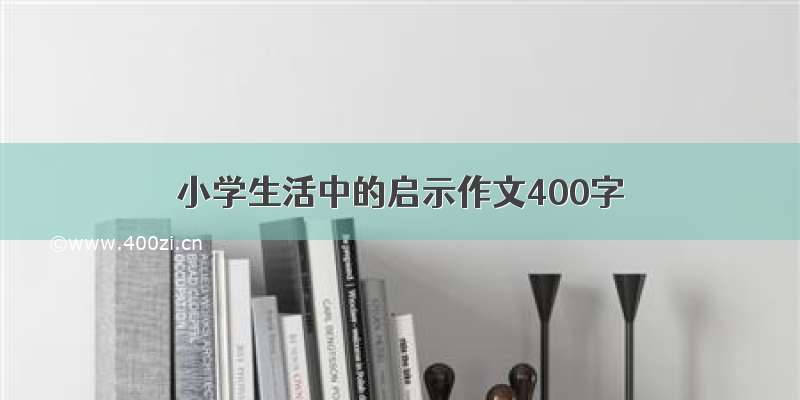 小学生活中的启示作文400字