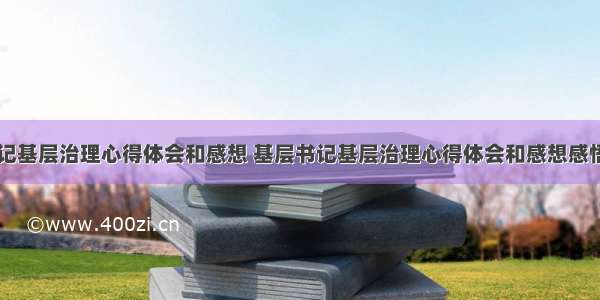 基层书记基层治理心得体会和感想 基层书记基层治理心得体会和感想感悟(二篇)