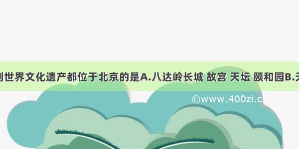 单选题下列世界文化遗产都位于北京的是A.八达岭长城 故宫 天坛 颐和园B.天坛 承德避