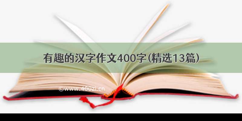 有趣的汉字作文400字(精选13篇)