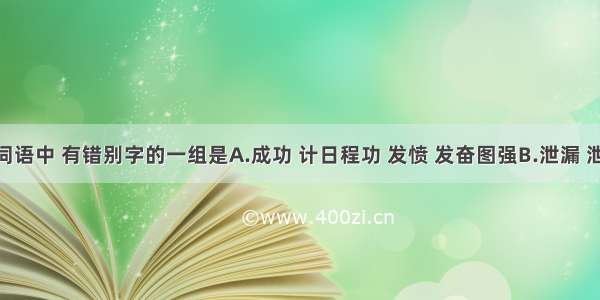 下列各组词语中 有错别字的一组是A.成功 计日程功 发愤 发奋图强B.泄漏 泄露风声 调