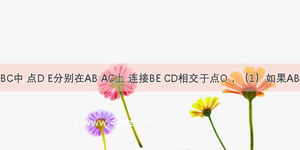 如图 在△ABC中 点D E分别在AB AC上 连接BE CD相交于点O．（1）如果AB=AC AD=A