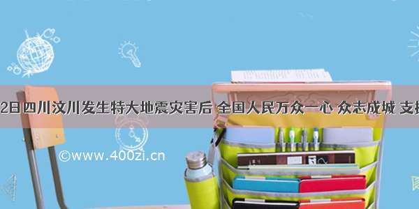 去年5月12日四川汶川发生特大地震灾害后 全国人民万众一心 众志成城 支援灾区．某