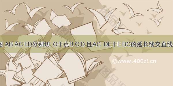 已知：如图 AB AC ED分别切⊙O于点B C D 且AC⊥DE于E BC的延长线交直线DE于点F