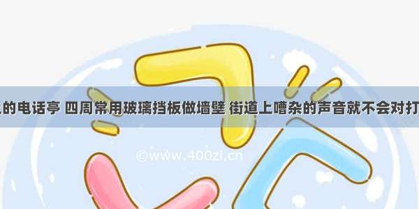 城市街道上的电话亭 四周常用玻璃挡板做墙壁 街道上嘈杂的声音就不会对打电话产生干