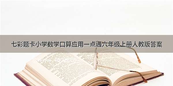 七彩题卡小学数学口算应用一点通六年级上册人教版答案