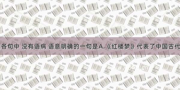 单选题下列各句中 没有语病 语意明确的一句是A.《红楼梦》代表了中国古代小说的最高