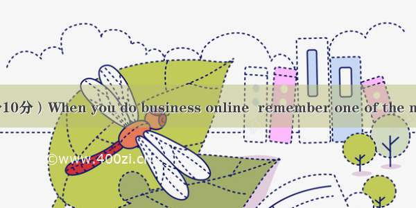 第三部分任务型阅读（满分10分）When you do business online  remember one of the most important factors in