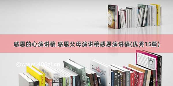 感恩的心演讲稿 感恩父母演讲稿感恩演讲稿(优秀15篇)