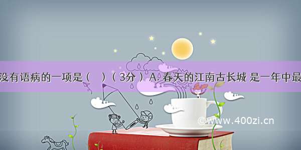 下列句子没有语病的一项是（▲）（3分） A. 春天的江南古长城 是一年中最美的季节