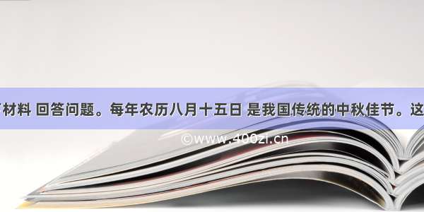 请阅读以下材料 回答问题。每年农历八月十五日 是我国传统的中秋佳节。这时是一年秋