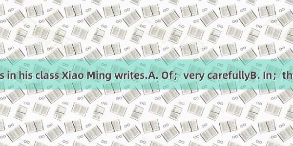 all the students in his class Xiao Ming writes.A. Of；very carefullyB. In；the most carefull