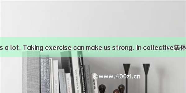 Sports can help us a lot. Taking exercise can make us strong. In collective集体的sports like