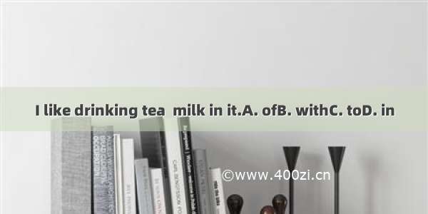 I like drinking tea  milk in it.A. ofB. withC. toD. in