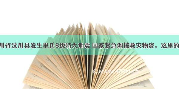 5月12日 四川省汶川县发生里氏8级特大地震 国家紧急调拨救灾物资。这里的“救